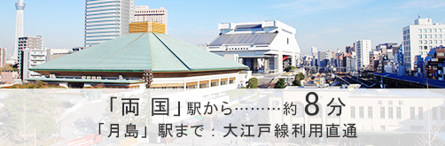 「両国」駅から約8分「月島」駅まで：大江戸線利用直通